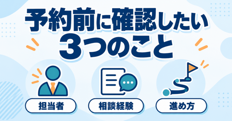 担当者・相談経験・進め方を予約前に確認する3つの視点